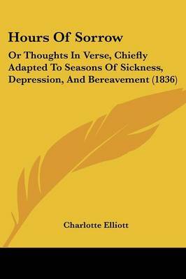 Hours Of Sorrow: Or Thoughts In Verse, Chiefly Adapted To Seasons Of Sickness, Depression, And Bereavement (1836) by Charlotte Elliott image