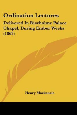 Ordination Lectures: Delivered In Riseholme Palace Chapel, During Ember Weeks (1862) on Paperback by Henry Mackenzie