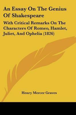 An Essay On The Genius Of Shakespeare: With Critical Remarks On The Characters Of Romeo, Hamlet, Juliet, And Ophelia (1826) on Paperback by Henry Mercer Graves