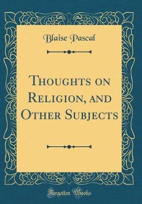 Thoughts on Religion, and Other Subjects (Classic Reprint) by Blaise Pascal image