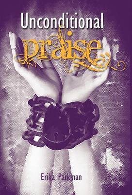 Unconditional Praise on Hardback by Erika Parkman