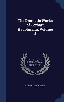 The Dramatic Works of Gerhart Hauptmann; Volume 3 on Hardback by Gerhart Hauptmann