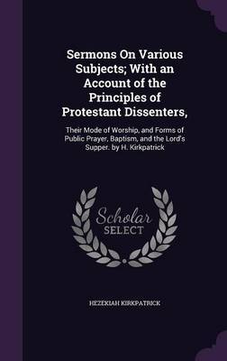 Sermons on Various Subjects; With an Account of the Principles of Protestant Dissenters, by Hezekiah Kirkpatrick image