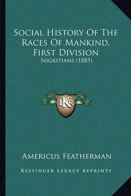 Social History of the Races of Mankind, First Division: Nigritians (1885) on Paperback by Americus Featherman