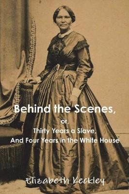Behind the Scenes, Or, Thirty Years a Slave, and Four Years in the White House by Elizabeth Keckley image