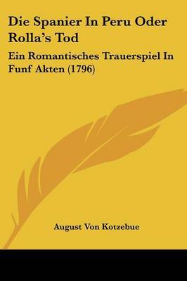 Die Spanier In Peru Oder Rolla's Tod: Ein Romantisches Trauerspiel In Funf Akten (1796) by August Von Kotzebue image