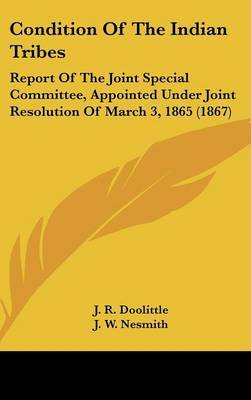 Condition Of The Indian Tribes: Report Of The Joint Special Committee, Appointed Under Joint Resolution Of March 3, 1865 (1867) by L. S. Scott image