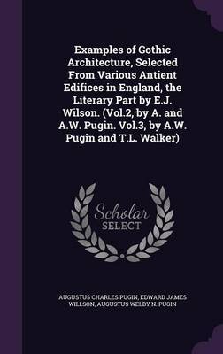 Examples of Gothic Architecture, Selected from Various Antient Edifices in England, the Literary Part by E.J. Wilson. (Vol.2, by A. and A.W. Pugin. Vol.3, by A.W. Pugin and T.L. Walker) by Augustus Charles Pugin image