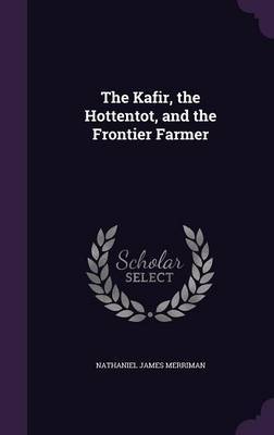 The Kafir, the Hottentot, and the Frontier Farmer by Nathaniel James Merriman image