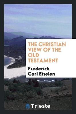 The Christian View of the Old Testament by Frederick Carl Eiselen image