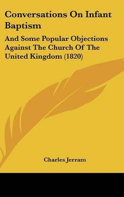 Conversations On Infant Baptism: And Some Popular Objections Against The Church Of The United Kingdom (1820) on Hardback by Charles Jerram