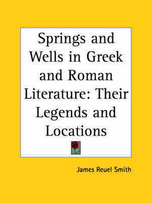 Springs and Wells in Greek and Roman Literature: Their Legends and Locations (1922) on Paperback by James Reuel Smith