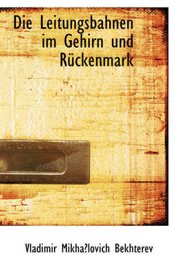 Die Leitungsbahnen Im Gehirn Und Ruckenmark on Paperback by Vladimir Mikhalovich Bekhterev