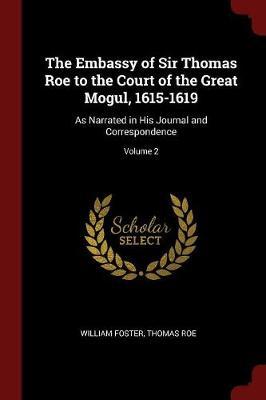 The Embassy of Sir Thomas Roe to the Court of the Great Mogul, 1615-1619 by William Foster