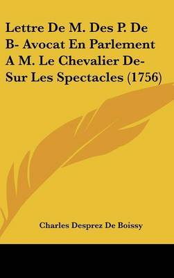 Lettre De M. Des P. De B- Avocat En Parlement A M. Le Chevalier De- Sur Les Spectacles (1756) on Hardback by Charles Desprez De Boissy