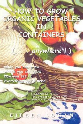 How to Grow Organic Vegetables in Containers ( Anywhere!) by Eileen M Logan image