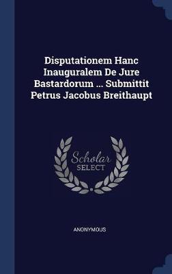 Disputationem Hanc Inauguralem de Jure Bastardorum ... Submittit Petrus Jacobus Breithaupt by * Anonymous image