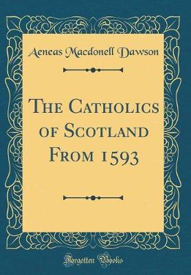The Catholics of Scotland from 1593 (Classic Reprint) by Aeneas Macdonell Dawson image