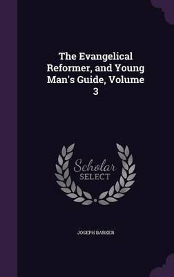 The Evangelical Reformer, and Young Man's Guide, Volume 3 by Joseph Barker image
