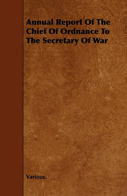 Annual Report Of The Chief Of Ordnance To The Secretary Of War by Various ~ image