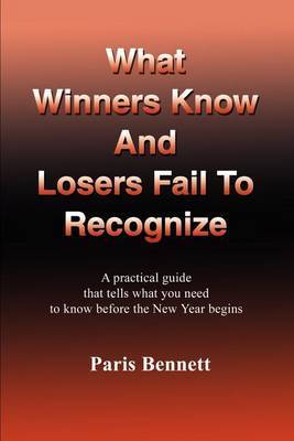What Winners Know and Losers Fail to Recognize: A Practical Guide That Tells What You Need to Know Before the New Year Begins by Paris Bennett image