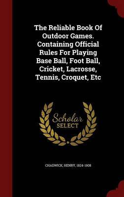 The Reliable Book of Outdoor Games. Containing Official Rules for Playing Base Ball, Foot Ball, Cricket, Lacrosse, Tennis, Croquet, Etc by Henry Chadwick image