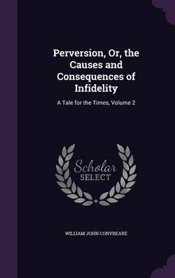 Perversion, Or, the Causes and Consequences of Infidelity on Hardback by William John Conybeare