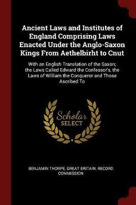 Ancient Laws and Institutes of England Comprising Laws Enacted Under the Anglo-Saxon Kings from Aethelbirht to Cnut image