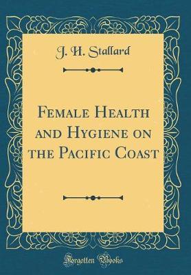 Female Health and Hygiene on the Pacific Coast (Classic Reprint) by J H Stallard image