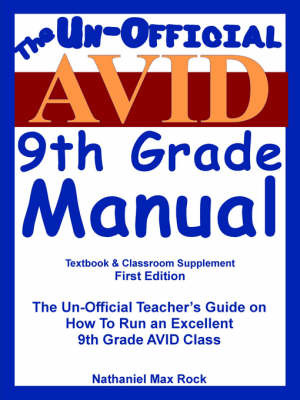 The Un-Official Avid "(Advancement Via Individual Determination)" 9th Grade Manual: The Un-Official Teacher's Guide on How to Run an Excellent 9th Grade Avid Class by Nathaniel Max Rock image