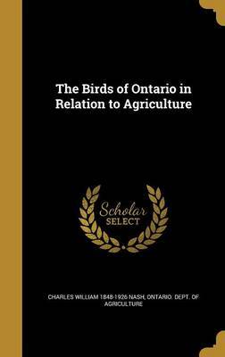 The Birds of Ontario in Relation to Agriculture on Hardback by Charles William 1848-1926 Nash