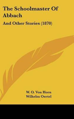 The Schoolmaster Of Abbach: And Other Stories (1870) by W O von Horn image