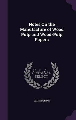 Notes on the Manufacture of Wood Pulp and Wood-Pulp Papers by James Dunbar image