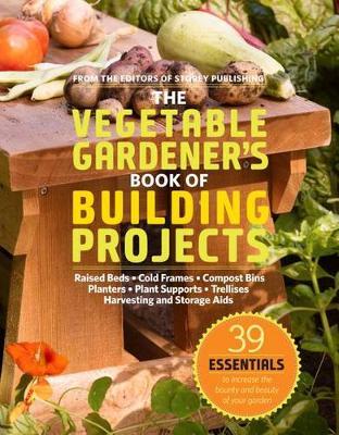 The Vegetable Gardener's Book of Building Projects by Editors of Storey Publishing