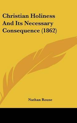 Christian Holiness and Its Necessary Consequence (1862) on Hardback by Nathan Rouse