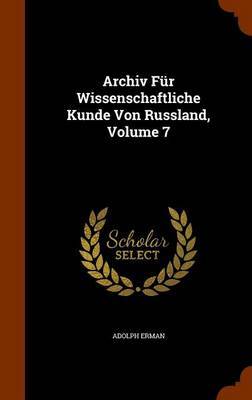 Archiv Fur Wissenschaftliche Kunde Von Russland, Volume 7 by Adolph Erman image