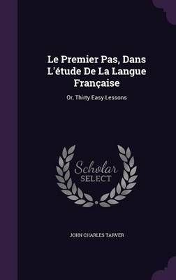 Le Premier Pas, Dans L'Etude de La Langue Francaise by John Charles Tarver image