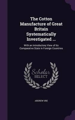 The Cotton Manufacture of Great Britain Systematically Investigated ... by Andrew Ure image