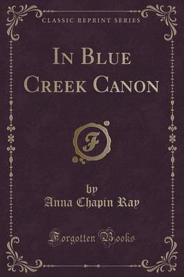In Blue Creek Canon (Classic Reprint) by Anna Chapin Ray image