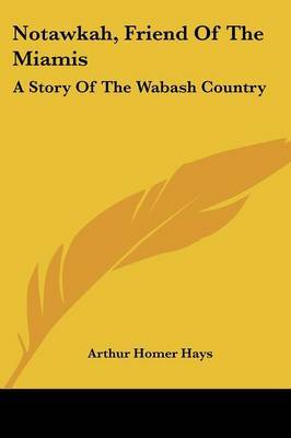 Notawkah, Friend of the Miamis: A Story of the Wabash Country on Paperback by Arthur Homer Hays