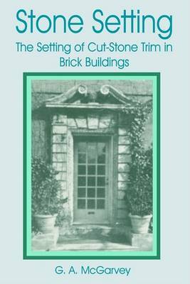 Stone Setting: The Setting of Cut-stone Trim for Brick Buildings on Paperback by G. A. McGarvey