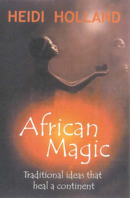 African Magic: Traditional Ideas That Heal a Continent on Paperback by Heidi Holland