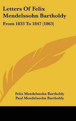 Letters Of Felix Mendelssohn Bartholdy: From 1833 To 1847 (1863) on Hardback by Felix Mendelssohn Bartholdy