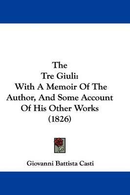 The Tre Giuli: With A Memoir Of The Author, And Some Account Of His Other Works (1826) on Hardback by Giovanni Battista Casti