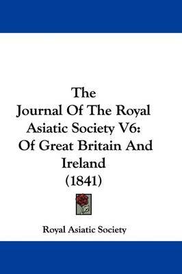 The Journal Of The Royal Asiatic Society V6: Of Great Britain And Ireland (1841) by Royal Asiatic Society image