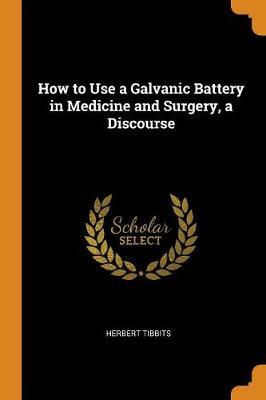 How to Use a Galvanic Battery in Medicine and Surgery, a Discourse by Herbert Tibbits image