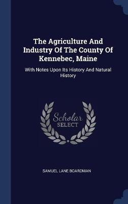 The Agriculture and Industry of the County of Kennebec, Maine by Samuel Lane Boardman image