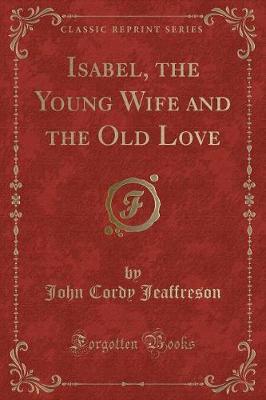Isabel, the Young Wife and the Old Love (Classic Reprint) by John Cordy Jeaffreson image
