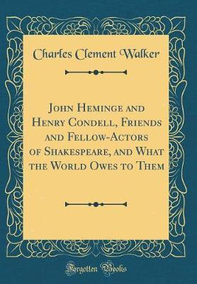 John Heminge and Henry Condell, Friends and Fellow-Actors of Shakespeare, and What the World Owes to Them (Classic Reprint) by Charles Clement Walker image