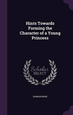 Hints Towards Forming the Character of a Young Princess on Hardback by Hannah More